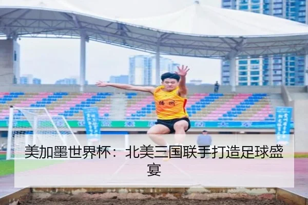 美加墨世界杯：北美三国联手打造足球盛宴