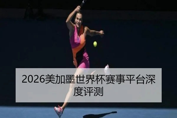 2026美加墨世界杯赛事平台深度评测